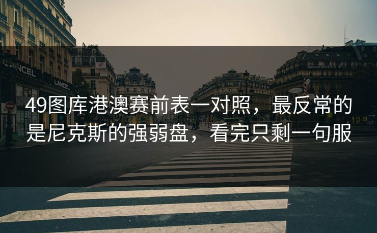 49图库港澳赛前表一对照，最反常的是尼克斯的强弱盘，看完只剩一句服