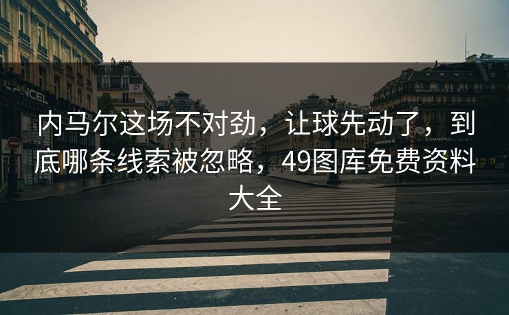 内马尔这场不对劲，让球先动了，到底哪条线索被忽略，49图库免费资料大全