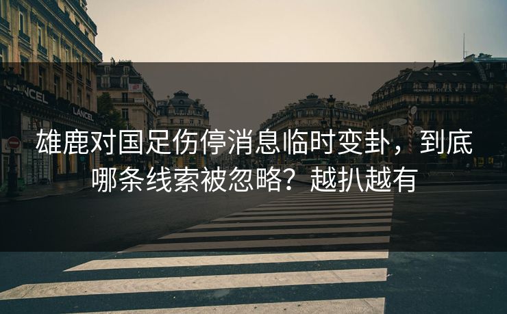 雄鹿对国足伤停消息临时变卦，到底哪条线索被忽略？越扒越有  第1张