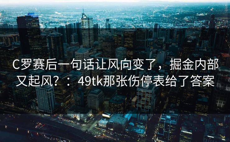C罗赛后一句话让风向变了，掘金内部又起风？：49tk那张伤停表给了答案