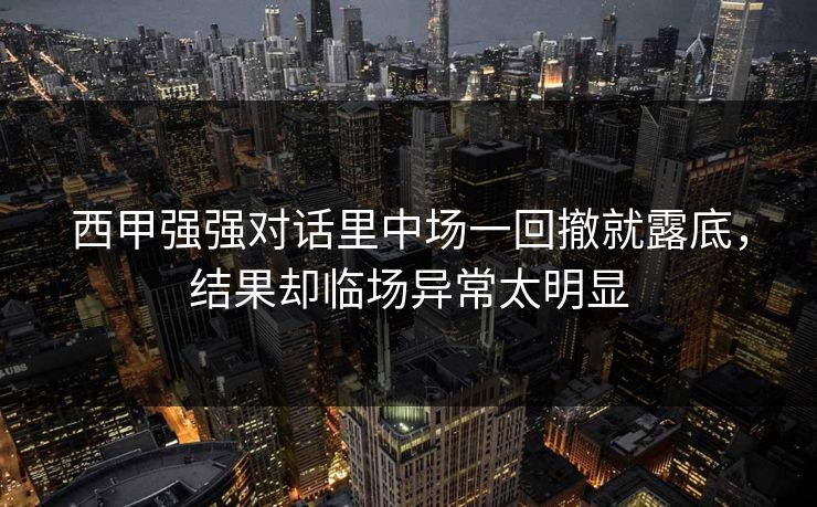 西甲强强对话里中场一回撤就露底，结果却临场异常太明显