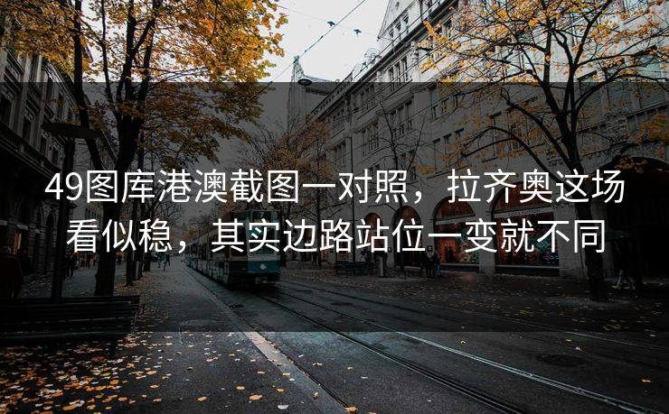 49图库港澳截图一对照,拉齐奥这场看似稳,其实边路站位一变就不同 第1张 49图库港澳截图一对照,拉齐奥这场看似稳,其实边路站位一变就不同 第1张