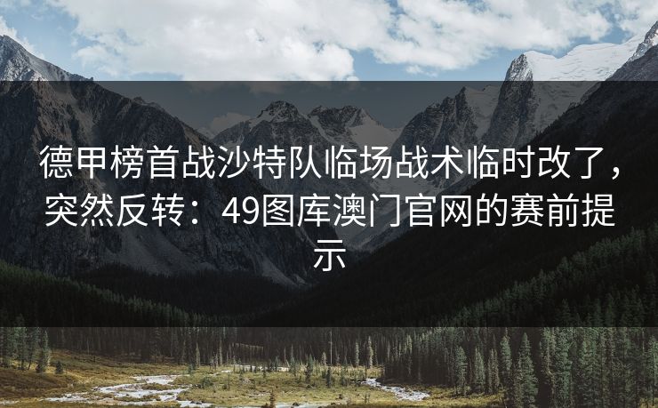 德甲榜首战沙特队临场战术临时改了，突然反转：49图库澳门官网的赛前提示  第1张