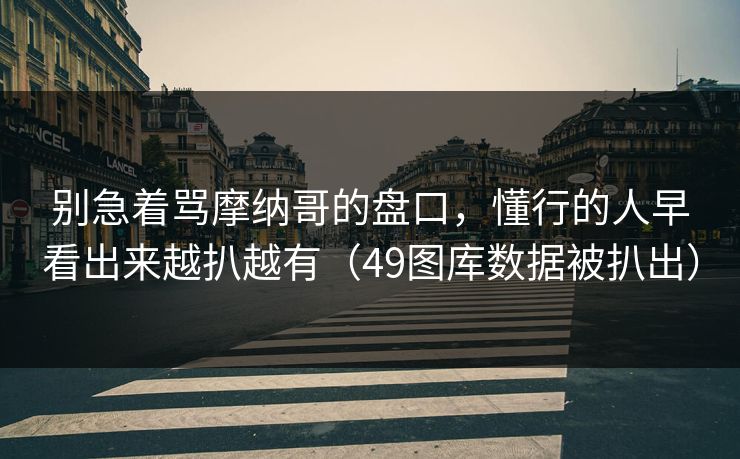别急着骂摩纳哥的盘口，懂行的人早看出来越扒越有（49图库数据被扒出）
