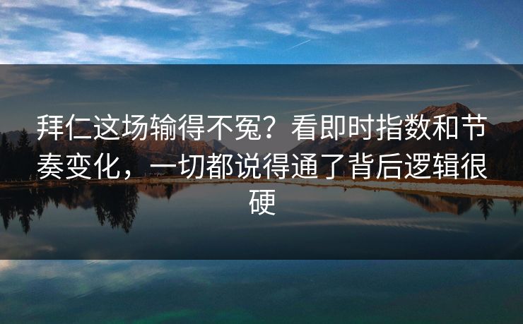 拜仁这场输得不冤？看即时指数和节奏变化，一切都说得通了背后逻辑很硬