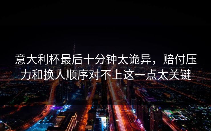 意大利杯最后十分钟太诡异，赔付压力和换人顺序对不上这一点太关键
