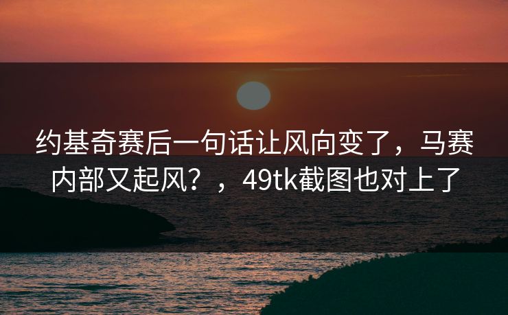 约基奇赛后一句话让风向变了，马赛内部又起风？，49tk截图也对上了