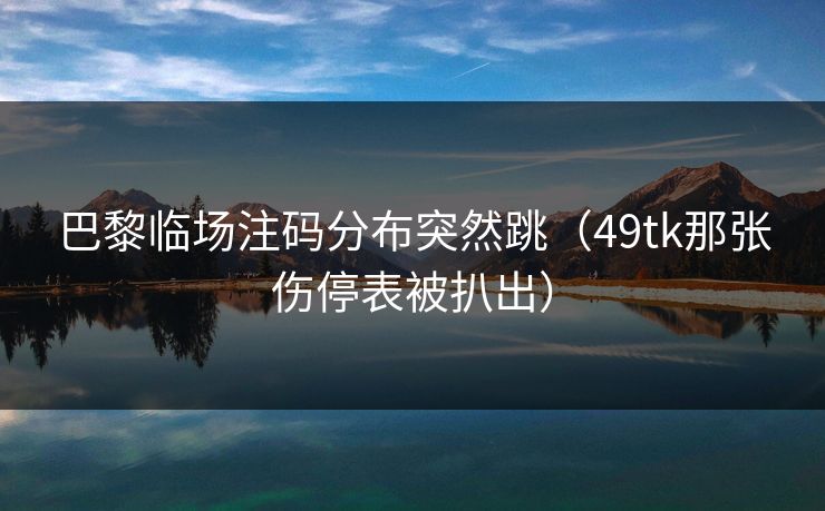 巴黎临场注码分布突然跳（49tk那张伤停表被扒出）  第1张