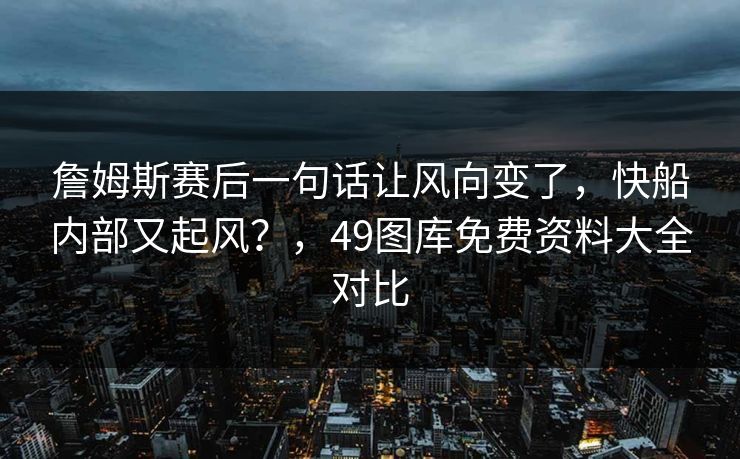 詹姆斯赛后一句话让风向变了，快船内部又起风？，49图库免费资料大全对比  第1张