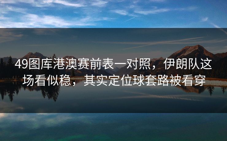 49图库港澳赛前表一对照，伊朗队这场看似稳，其实定位球套路被看穿  第1张