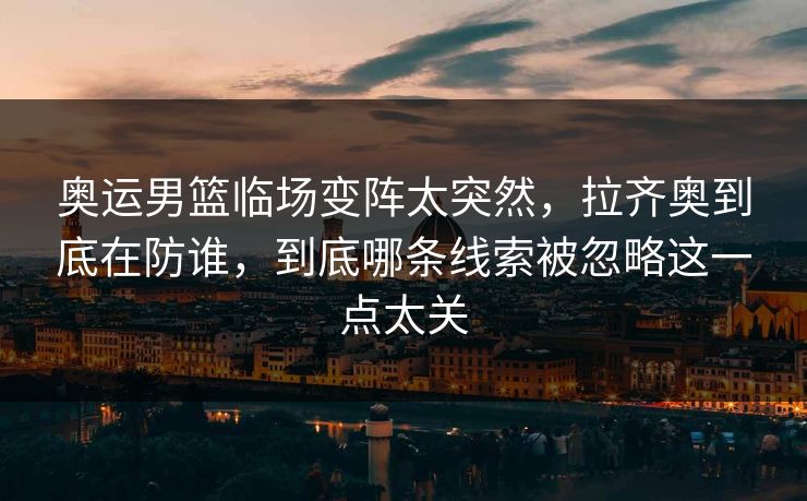奥运男篮临场变阵太突然，拉齐奥到底在防谁，到底哪条线索被忽略这一点太关