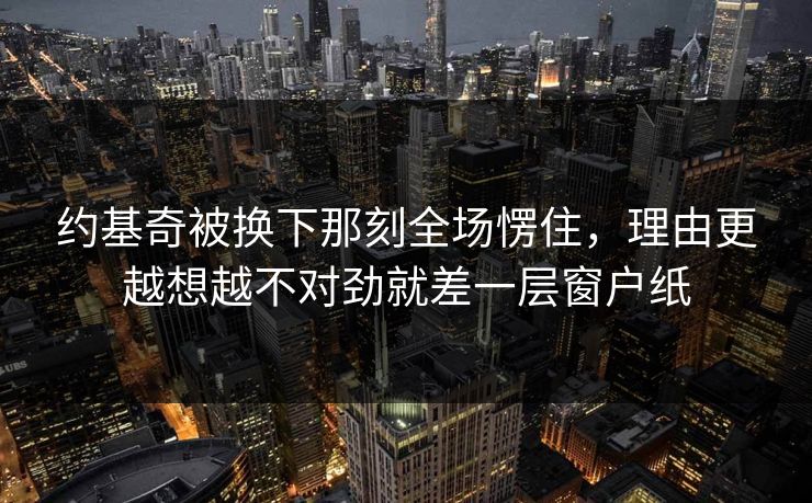 约基奇被换下那刻全场愣住，理由更越想越不对劲就差一层窗户纸  第1张