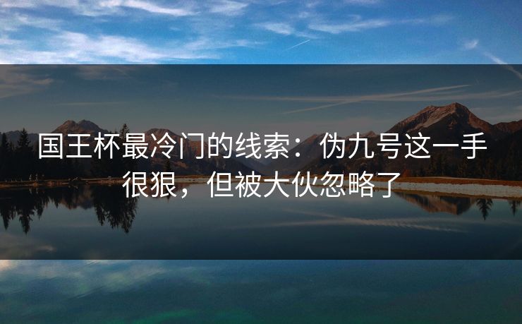 国王杯最冷门的线索：伪九号这一手很狠，但被大伙忽略了  第1张