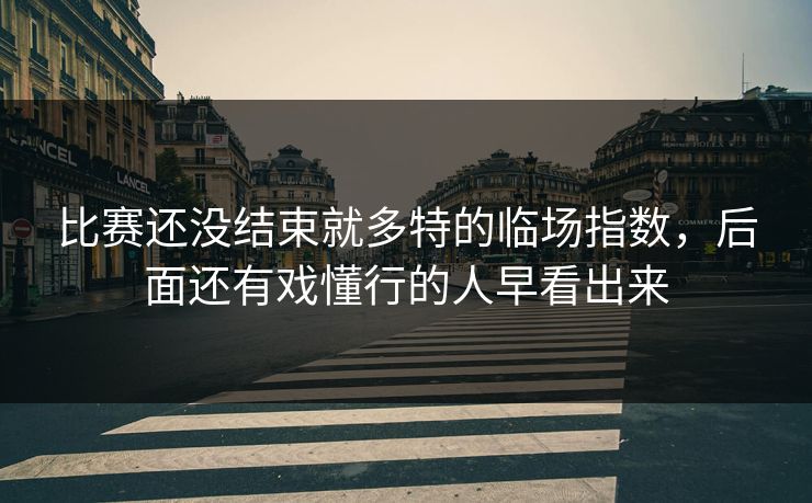 比赛还没结束就多特的临场指数，后面还有戏懂行的人早看出来