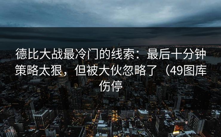 德比大战最冷门的线索：最后十分钟策略太狠，但被大伙忽略了（49图库伤停