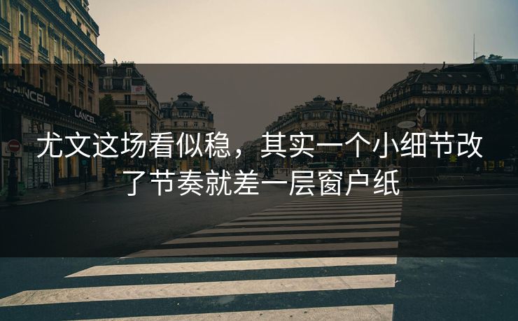 尤文这场看似稳，其实一个小细节改了节奏就差一层窗户纸