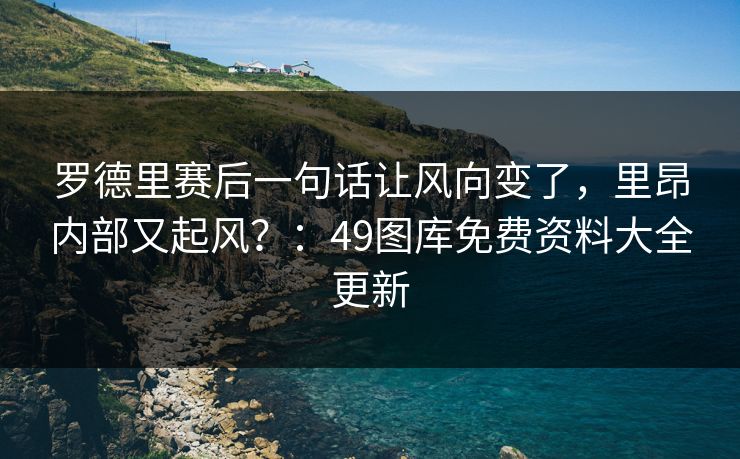 罗德里赛后一句话让风向变了,里昂内部又起风?:49图库免费资料大全更新 第1张 罗德里赛后一句话让风向变了,里昂内部又起风?:49图库免费资料大全更新 第1张