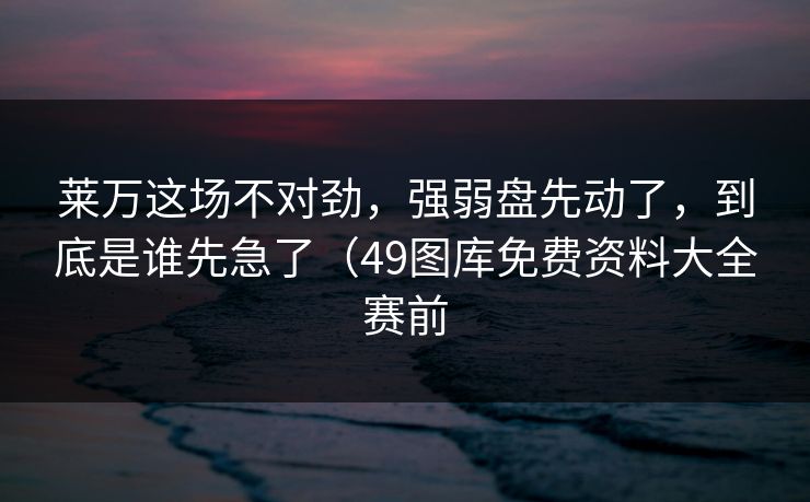 莱万这场不对劲,强弱盘先动了,到底是谁先急了(49图库免费资料大全赛前 第1张 莱万这场不对劲,强弱盘先动了,到底是谁先急了(49图库免费资料大全赛前 第1张