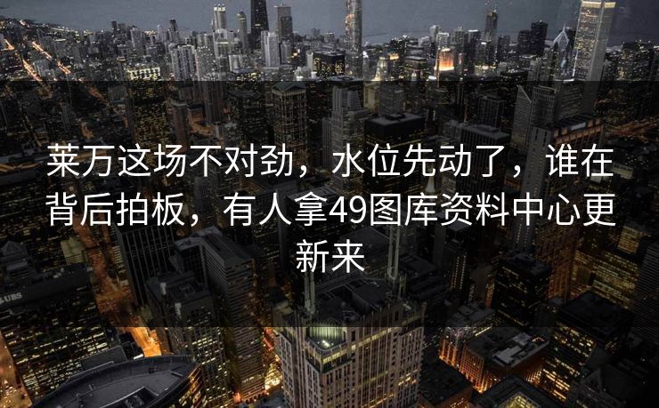 莱万这场不对劲,水位先动了,谁在背后拍板,有人拿49图库资料中心更新来 第1张 莱万这场不对劲,水位先动了,谁在背后拍板,有人拿49图库资料中心更新来 第1张