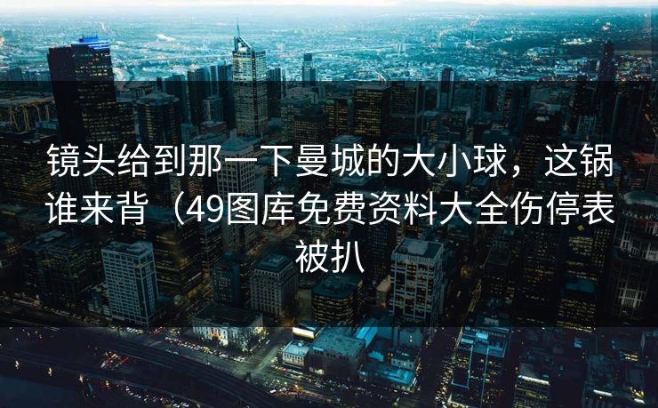 镜头给到那一下曼城的大小球,这锅谁来背(49图库免费资料大全伤停表被扒 第1张 镜头给到那一下曼城的大小球,这锅谁来背(49图库免费资料大全伤停表被扒 第1张