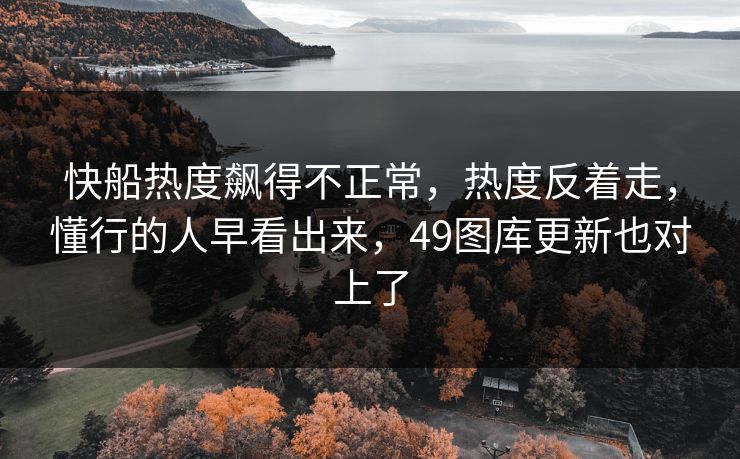 快船热度飙得不正常，热度反着走，懂行的人早看出来，49图库更新也对上了