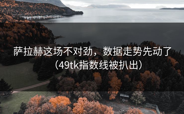 萨拉赫这场不对劲，数据走势先动了（49tk指数线被扒出）